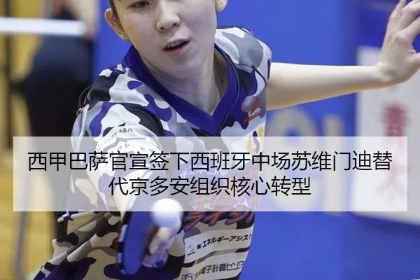 西甲巴萨官宣签下西班牙中场苏维门迪替代京多安组织核心转型
